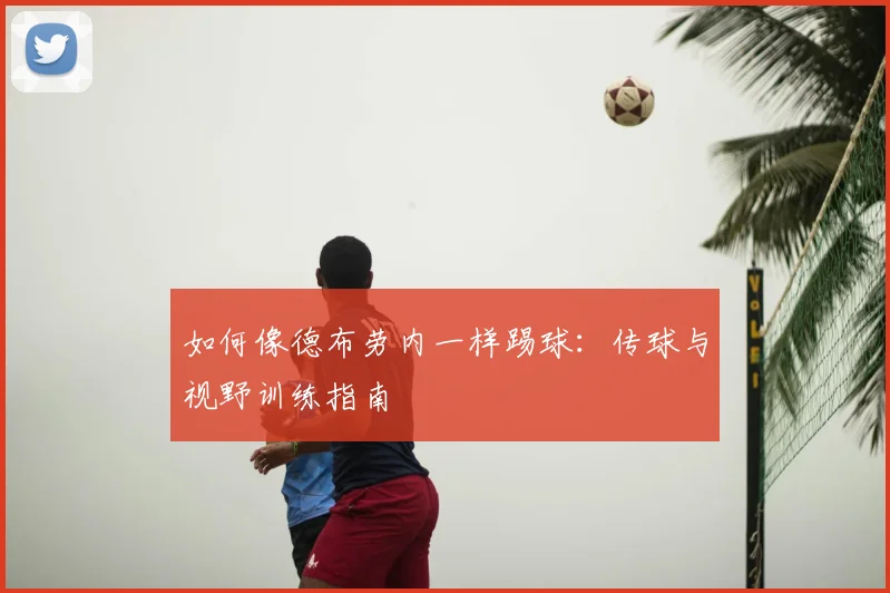 如何像德布劳内一样踢球：传球与视野训练指南