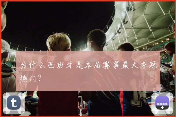 为什么西班牙是本届赛事最大夺冠热门？