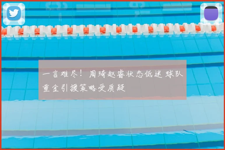 一言难尽！周琦赵睿状态低迷 球队重金引援策略受质疑