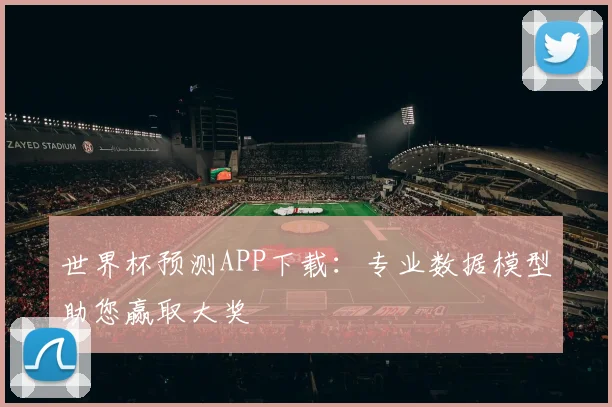 世界杯预测APP下载：专业数据模型助您赢取大奖