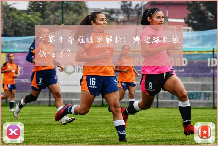下赛季夺冠赔率解析：哪些球队被低估了？