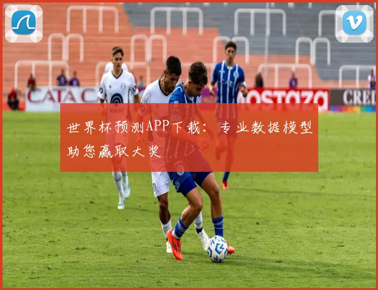 世界杯预测APP下载：专业数据模型助您赢取大奖