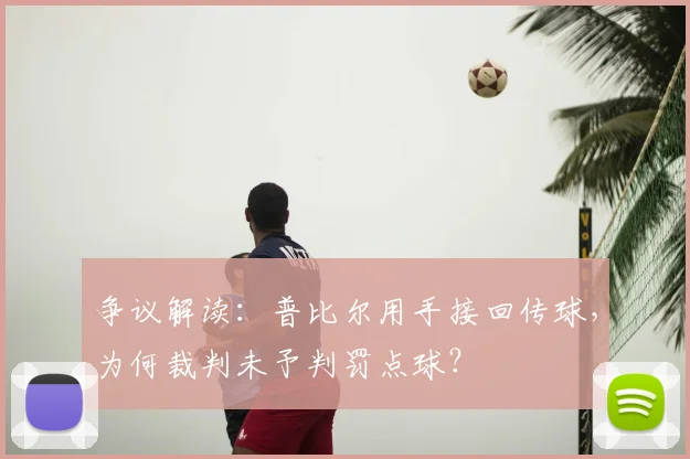 争议解读：普比尔用手接回传球，为何裁判未予判罚点球？