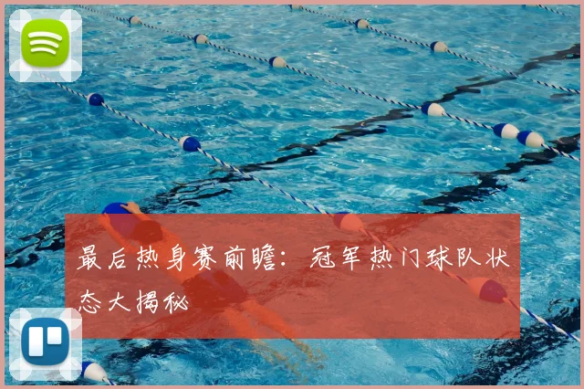 最后热身赛前瞻：冠军热门球队状态大揭秘