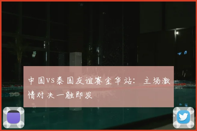 中国vs泰国友谊赛金华站:主场激情对决一触即发