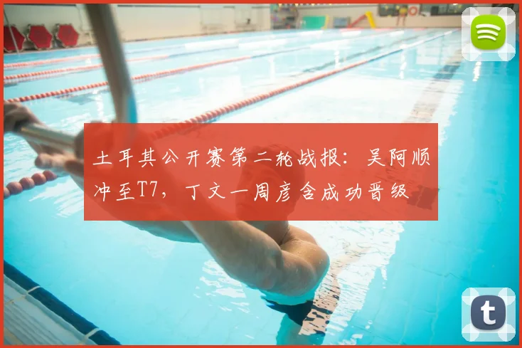 土耳其公开赛第二轮战报：吴阿顺冲至T7，丁文一周彦含成功晋级