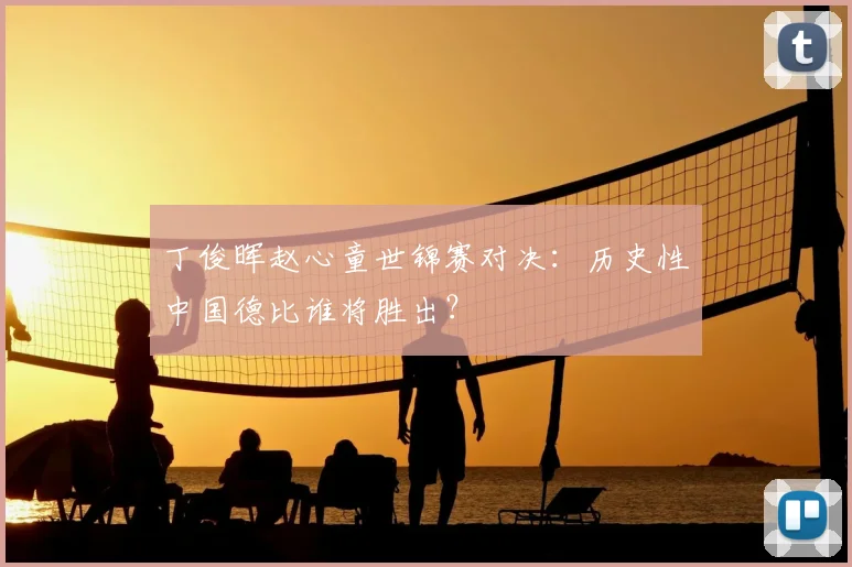 丁俊晖赵心童世锦赛对决：历史性中国德比谁将胜出？