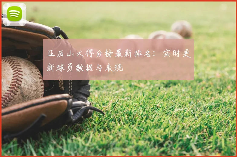 亚历山大得分榜最新排名：实时更新球员数据与表现