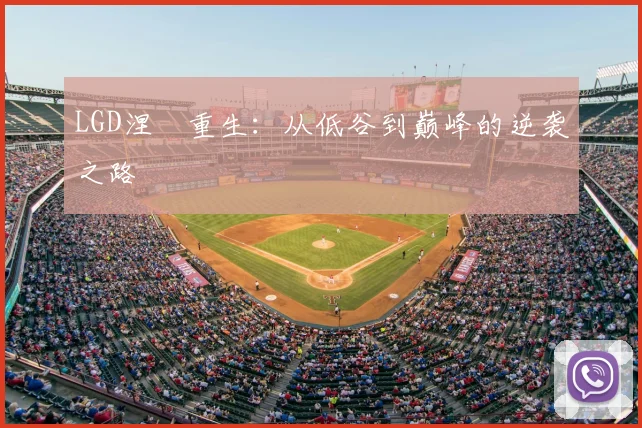 LGD涅槃重生：从低谷到巅峰的逆袭之路