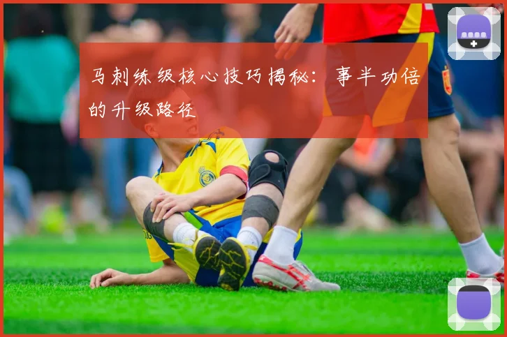 马刺练级核心技巧揭秘：事半功倍的升级路径