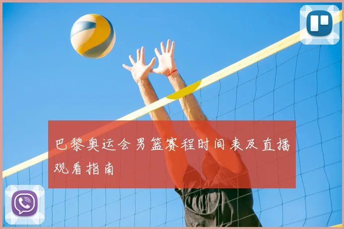 巴黎奥运会男篮赛程时间表及直播观看指南
