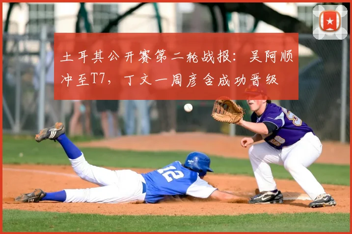 土耳其公开赛第二轮战报：吴阿顺冲至T7，丁文一周彦含成功晋级