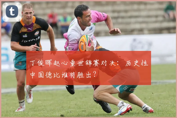 丁俊晖赵心童世锦赛对决：历史性中国德比谁将胜出？
